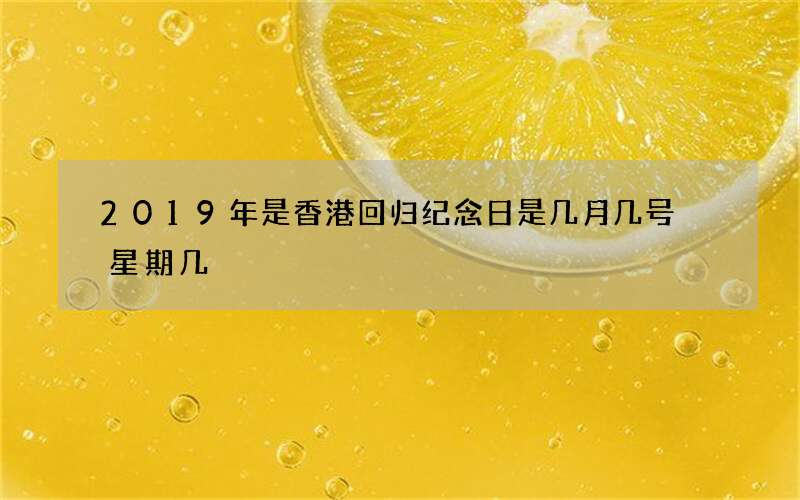 2019年是香港回归纪念日是几月几号 星期几